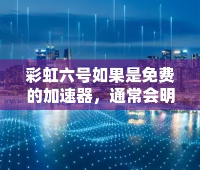 彩虹六号如果是免费的加速器，通常会明确说明这一点。以下是详细的步骤，帮助您确认和使用