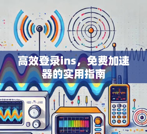 高效登录ins，免费加速器的实用指南