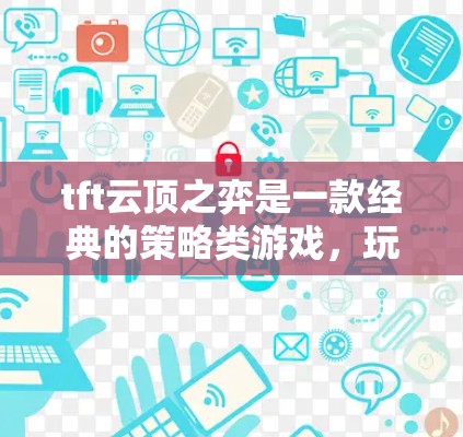 tft云顶之弈是一款经典的策略类游戏，玩家需要通过移动和策略来获得胜利。关于免费加速器，以下是一些建议和信息