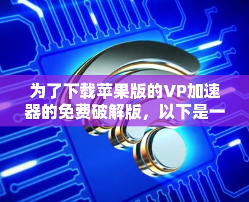 为了下载苹果版的VP加速器的免费破解版，以下是一些步骤和建议