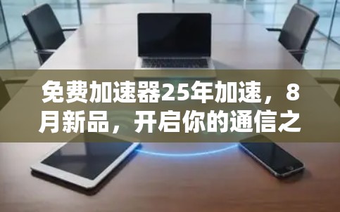 免费加速器25年加速，8月新品，开启你的通信之旅