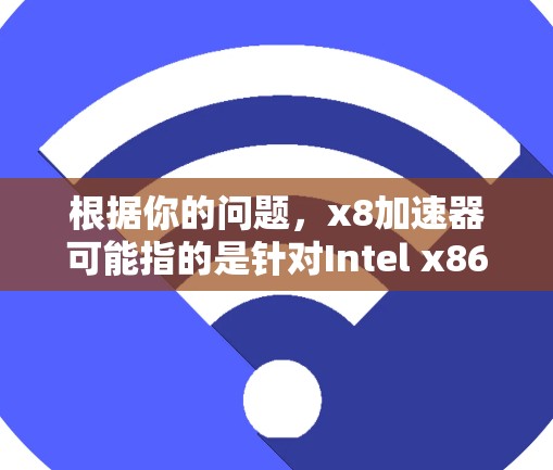 根据你的问题，x8加速器可能指的是针对Intel x86-64处理器的加速技术。以下是关于x8加速器的详细分析