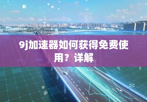 9j加速器如何获得免费使用？详解