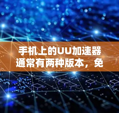 手机上的UU加速器通常有两种版本，免费版和付费版。以下是关于UU加速器的详细介绍