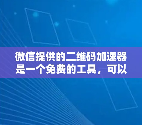 微信提供的二维码加速器是一个免费的工具，可以用来帮助用户更快地使用微信，特别是当微信响应时间较长时。以下是关于微信二维码加速器的使用说明和注意事项