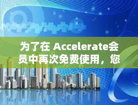 为了在 Accelerate会员中再次免费使用，您可以按照以下步骤操作