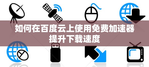 如何在百度云上使用免费加速器提升下载速度