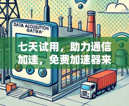 七天试用，助力通信加速，免费加速器来了！
