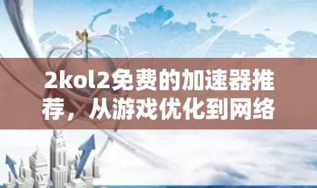 2kol2免费的加速器推荐，从游戏优化到网络性能提升