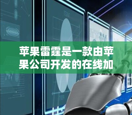 苹果雷霆是一款由苹果公司开发的在线加速器，旨在帮助用户在互联网上高效下载文件和资源。以下是对苹果雷霆的详细分析