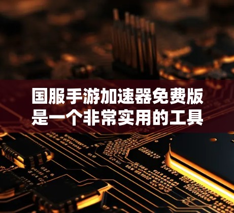 国服手游加速器免费版是一个非常实用的工具，可以帮助你在国服手游中快速提升游戏性能，节省时间。以下是一些免费的加速器推荐