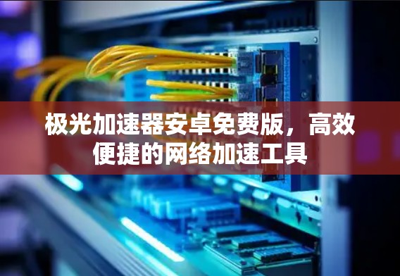 极光加速器安卓免费版，高效便捷的网络加速工具
