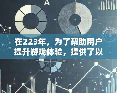 在223年，为了帮助用户提升游戏体验，提供了以下几种免费的加速器推荐，这些工具可以显著提高游戏运行速度。请注意，使用这些工具时，务必遵守游戏规则，不分享链接或加速器到其他地方