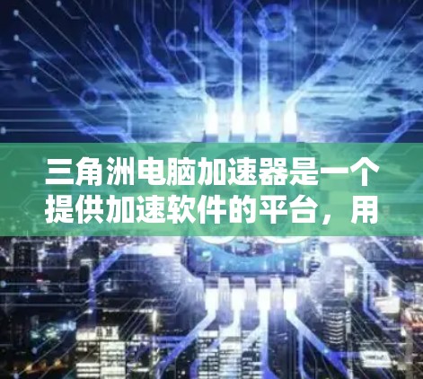 三角洲电脑加速器是一个提供加速软件的平台，用户可以通过它进行电脑加速。以下是一些免费的三角洲电脑加速器推荐