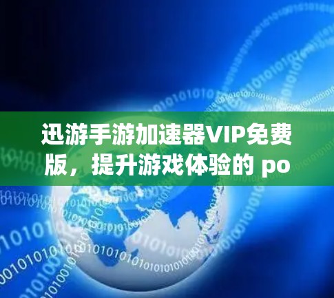 迅游手游加速器VIP免费版，提升游戏体验的 powerful 工具