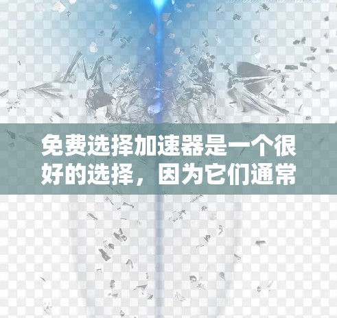 免费选择加速器是一个很好的选择，因为它们通常功能全面且价格适中。以下是一些推荐的免费加速器，供你参考