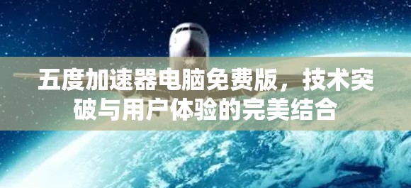五度加速器电脑免费版，技术突破与用户体验的完美结合