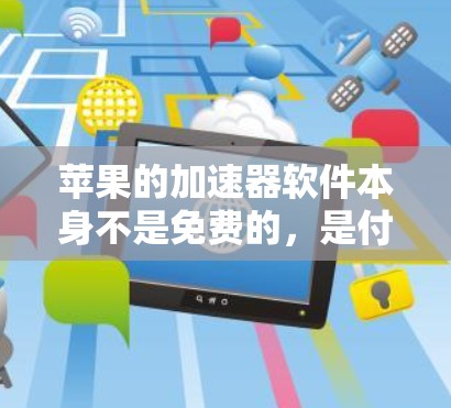 苹果的加速器软件本身不是免费的，是付费的。然而，你可以通过其他方法解决数据传输的问题，如使用共享文件夹、苹果Fast的免费版本或其他替代工具。以下是一些可能的解决方案