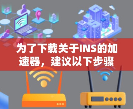 为了下载关于INS的加速器，建议以下步骤