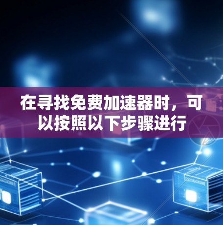 在寻找免费加速器时，可以按照以下步骤进行