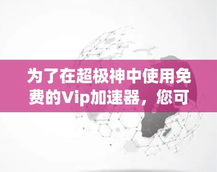 为了在超极神中使用免费的Vip加速器，您可以按照以下步骤操作