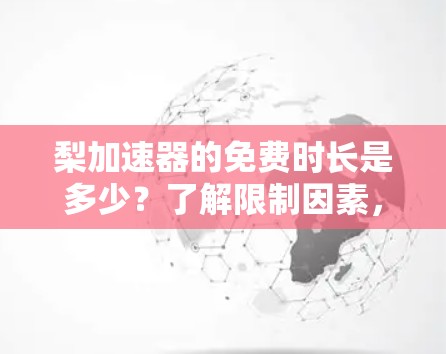 梨加速器的免费时长是多少？了解限制因素，才能更好地利用它