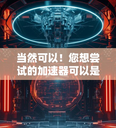 当然可以！您想尝试的加速器可以是以下几种之一