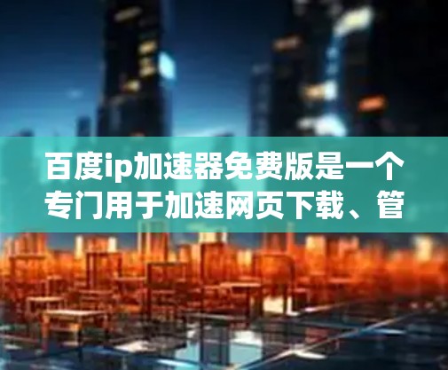 百度ip加速器免费版是一个专门用于加速网页下载、管理IP地址和优化网络配置的软件工具。它提供了一种简单高效的方法来提高网络速度，同时帮助用户管理IP地址，避免因网络不稳定导致的不便