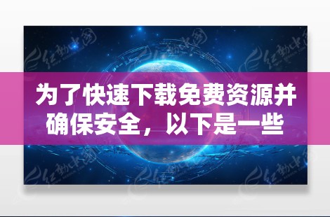 为了快速下载免费资源并确保安全，以下是一些推荐的方法