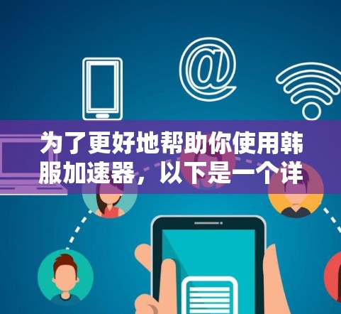 为了更好地帮助你使用韩服加速器，以下是一个详细的指南