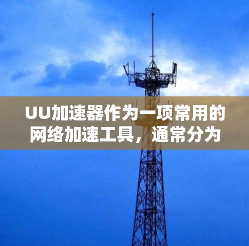 UU加速器作为一项常用的网络加速工具，通常分为免费版和付费版，各有其独特的优势和适用场景。以下是它们的主要区别及适用场景