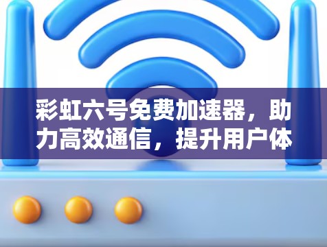 彩虹六号免费加速器，助力高效通信，提升用户体验