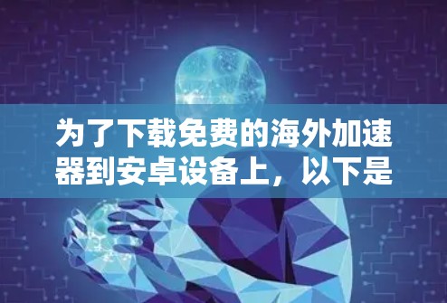 为了下载免费的海外加速器到安卓设备上，以下是一个清晰的步骤