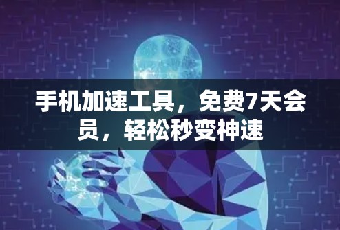 手机加速工具，免费7天会员，轻松秒变神速