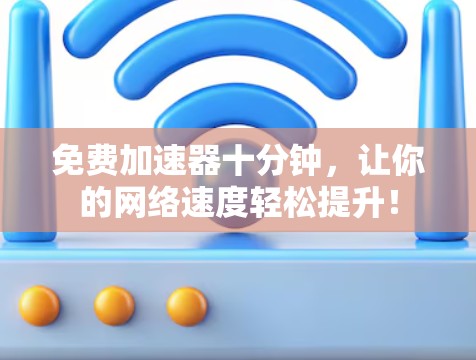 免费加速器十分钟，让你的网络速度轻松提升！