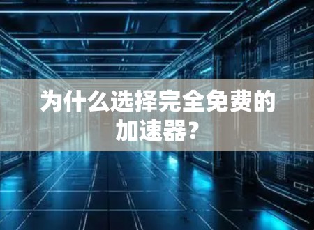 为什么选择完全免费的加速器？