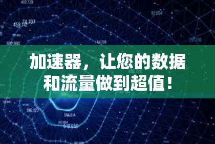 加速器，让您的数据和流量做到超值！