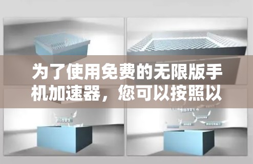为了使用免费的无限版手机加速器，您可以按照以下步骤操作