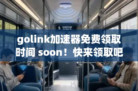 golink加速器免费领取时间 soon！快来领取吧！