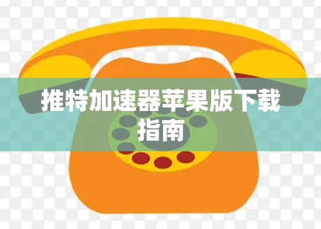 推特加速器苹果版下载指南