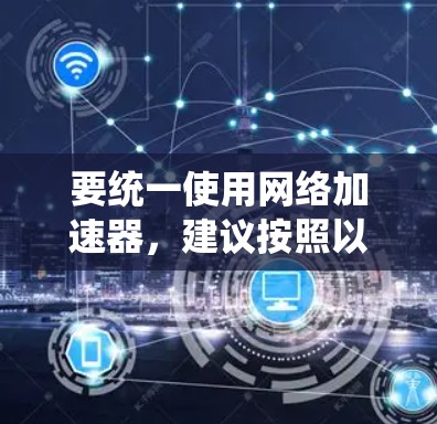 要统一使用网络加速器，建议按照以下步骤操作