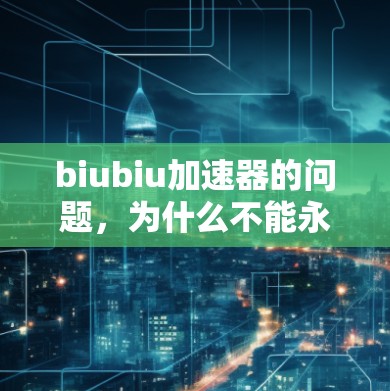 biubiu加速器的问题，为什么不能永久免费？