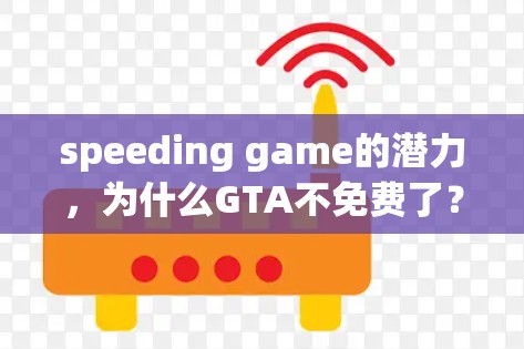 speeding game的潜力，为什么GTA不免费了？