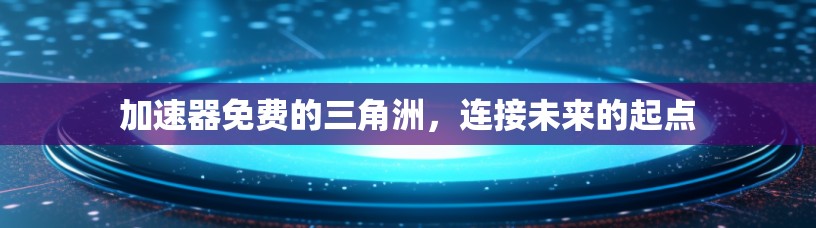 加速器免费的三角洲，连接未来的起点