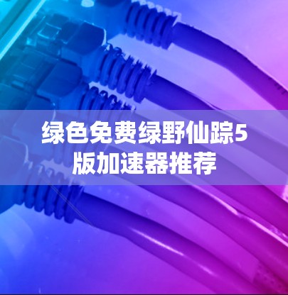 绿色免费绿野仙踪5版加速器推荐