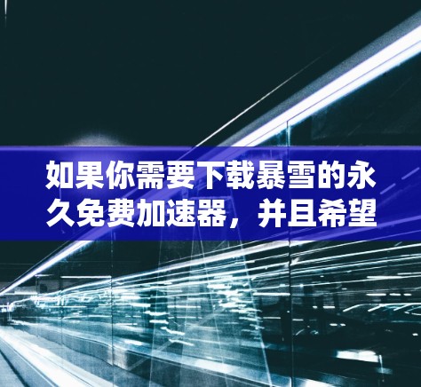 如果你需要下载暴雪的永久免费加速器，并且希望在安卓系统中使用，以下是一些建议和步骤，帮助你找到合适的解决方案