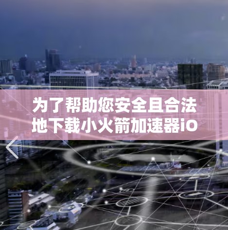 为了帮助您安全且合法地下载小火箭加速器iOS应用，以下是分步指南