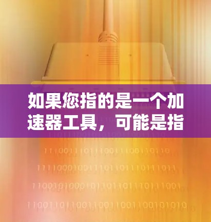 如果您指的是一个加速器工具，可能是指用于加速数据处理、计算、文件传输或其他任务的工具。如果您能提供更多的背景信息或具体需求，我可以帮助您推荐适合的工具或资源