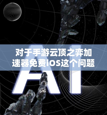 对于手游云顶之弈加速器免费iOS这个问题，我需要提供一些相关信息。首先，云顶之弈是一款非常受欢迎的策略类手游，其官方已经推出了专门的加速器，以帮助玩家提升游戏性能。但通常，这些加速器都需要付费使用