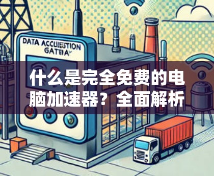 什么是完全免费的电脑加速器？全面解析！